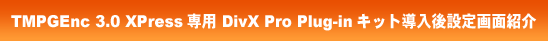 TMPGEnc 3.0 XPress ��p DivX Pro Plug-in �L�b�g������ݒ��ʏЉ�