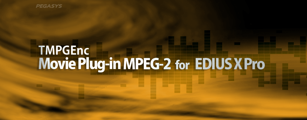 TMPGEnc Movie Plug-in MPEG-2 for EDIUS X Pro - ぺガシス: 製品概要